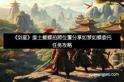 《剑星》废土蝴蝶拍照位置分享如梦如蝶委托任务攻略