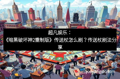 超凡娱乐：《暗黑破坏神2重制版》传送杖怎么刷？传送杖刷法分享